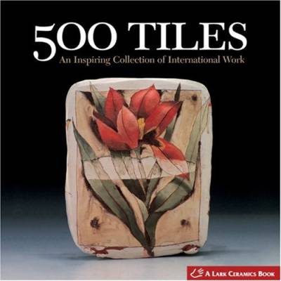 500 Tiles: An Inspiring Collection of International Work (Lark Ceramics Book)